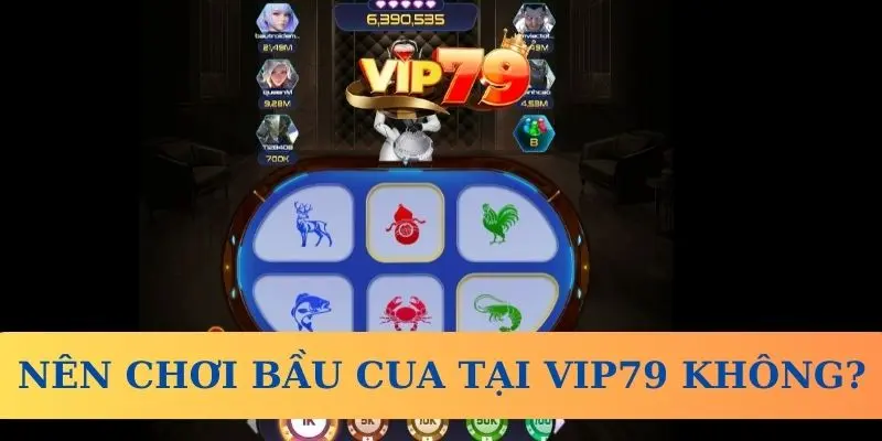 Có nên chơi Bầu Cua tại Vip79 không?