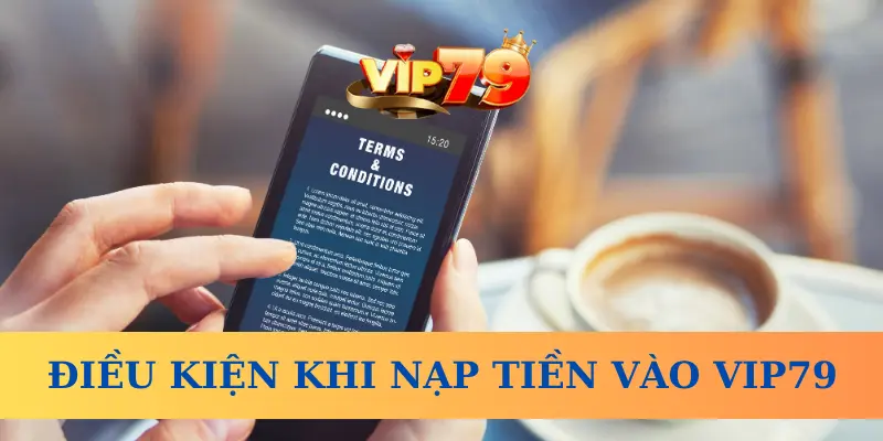Điều kiện khi nạp tiền vào Vip79 là gì?