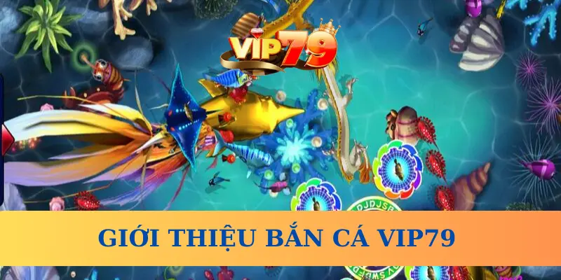 Giới thiệu Bắn cá Vip79