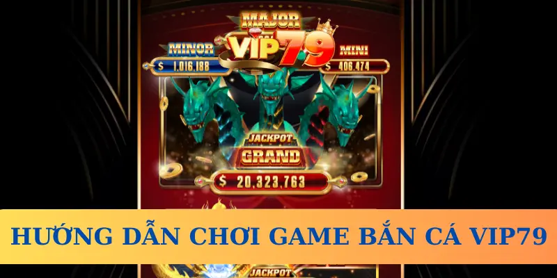 Hướng dẫn tham gia chơi game Bắn cá Vip79