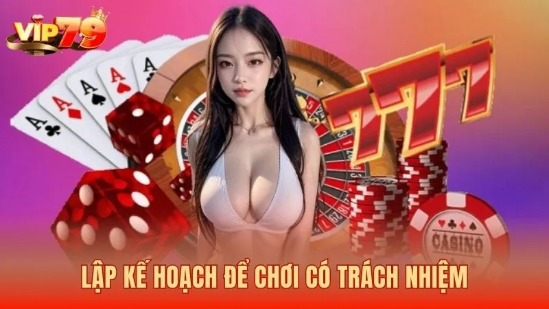 Lập kế hoạch trước để đảm bảo chơi có trách nhiệm