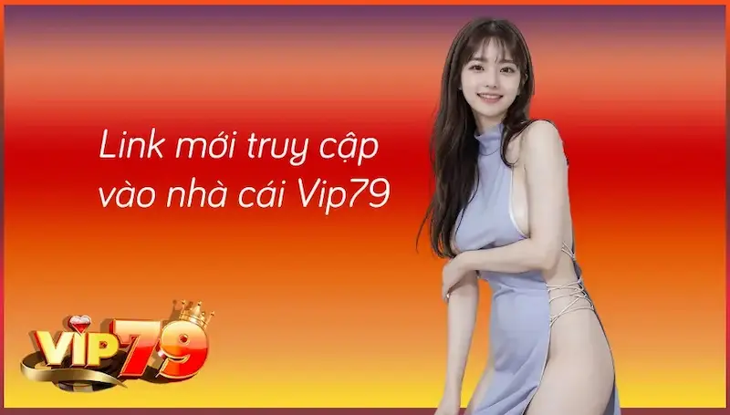 Cập nhật link truy cập Vip79 mới nhất, không bị chặn