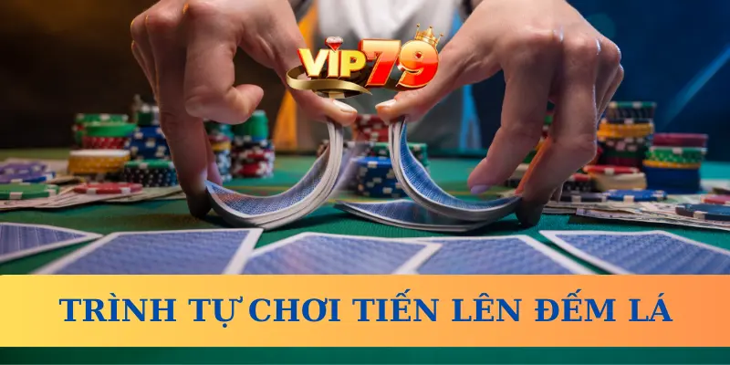 Trình tự chơi Tiến Lên Đếm Lá cơ bản